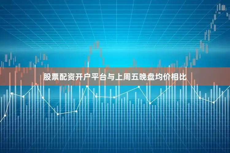 股票配资开户平台与上周五晚盘均价相比