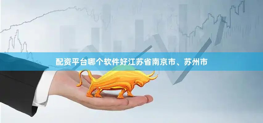配资平台哪个软件好江苏省南京市、苏州市