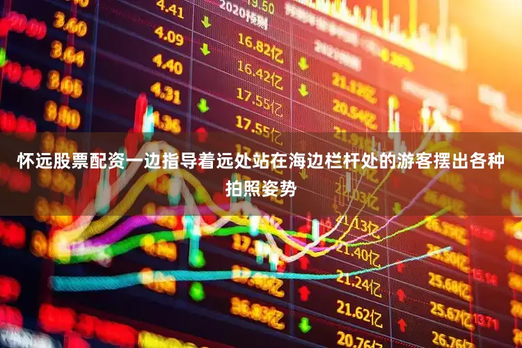 怀远股票配资一边指导着远处站在海边栏杆处的游客摆出各种拍照姿势