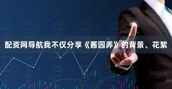 配资网导航我不仅分享《酱园弄》的背景、花絮