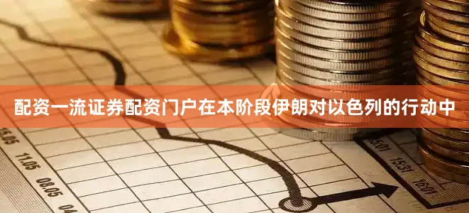 配资一流证券配资门户在本阶段伊朗对以色列的行动中