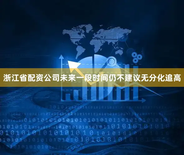 浙江省配资公司未来一段时间仍不建议无分化追高