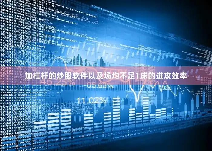 加杠杆的炒股软件以及场均不足1球的进攻效率