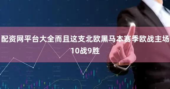 配资网平台大全而且这支北欧黑马本赛季欧战主场10战9胜