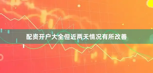 配资开户大全但近两天情况有所改善