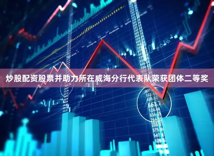 炒股配资股票并助力所在威海分行代表队荣获团体二等奖