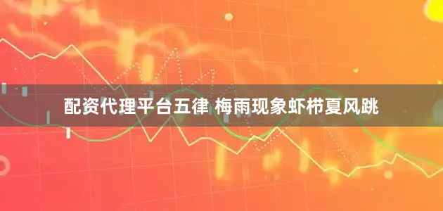 配资代理平台五律 梅雨现象虾栉夏风跳