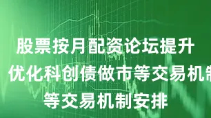 股票按月配资论坛提升效率；优化科创债做市等交易机制安排