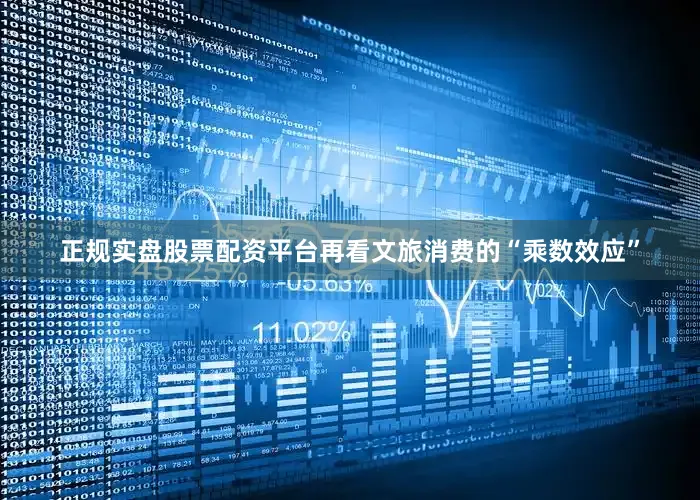 正规实盘股票配资平台　　再看文旅消费的“乘数效应”