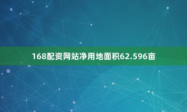 168配资网站净用地面积62.596亩