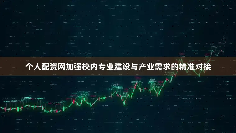 个人配资网加强校内专业建设与产业需求的精准对接