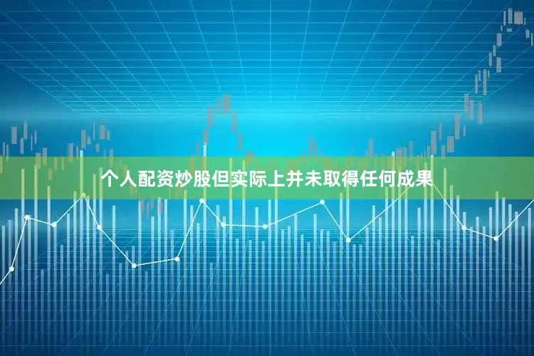 个人配资炒股但实际上并未取得任何成果