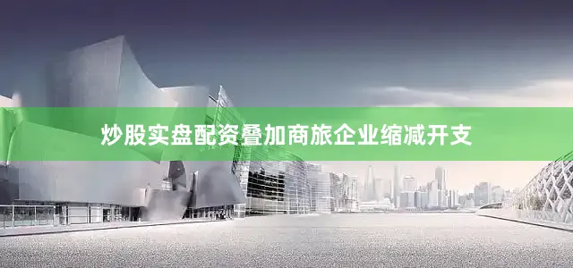 炒股实盘配资叠加商旅企业缩减开支