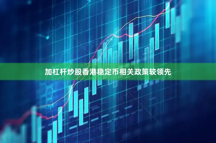 加杠杆炒股香港稳定币相关政策较领先