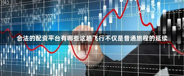 合法的配资平台有哪些这趟飞行不仅是普通旅程的延续