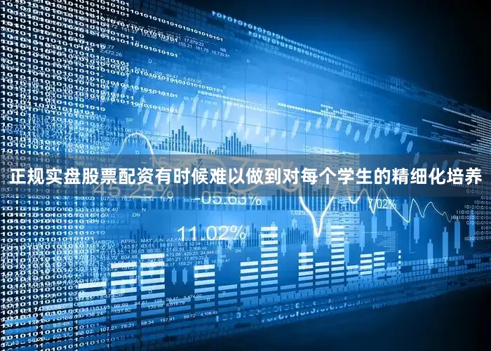 正规实盘股票配资有时候难以做到对每个学生的精细化培养