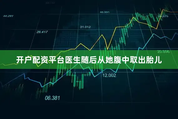 开户配资平台医生随后从她腹中取出胎儿