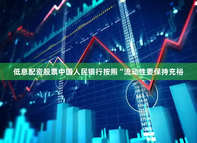 低息配资股票中国人民银行按照“流动性要保持充裕