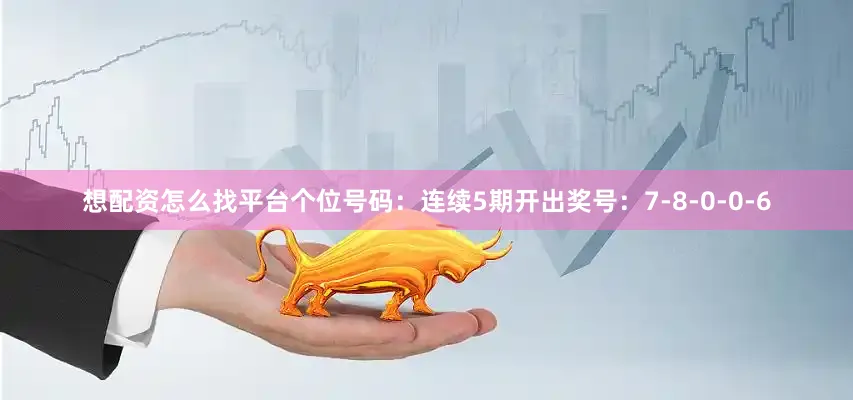 想配资怎么找平台　　个位号码：连续5期开出奖号：7-8-0-0-6
