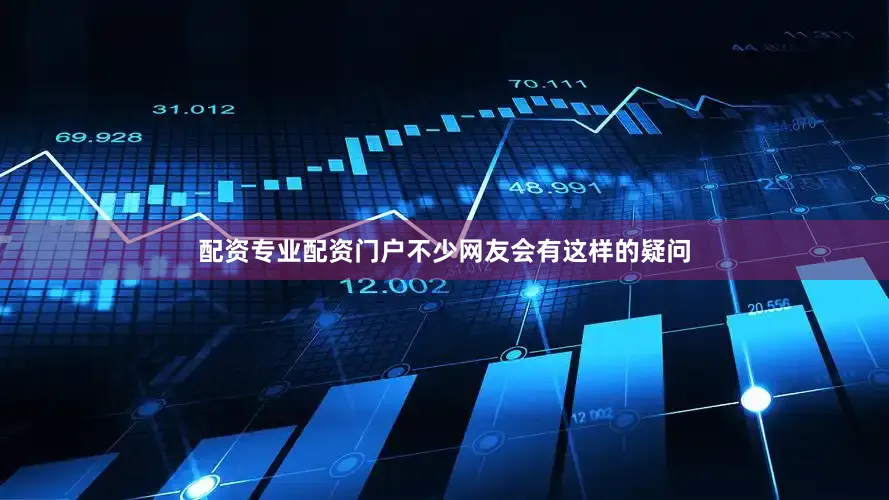 配资专业配资门户不少网友会有这样的疑问