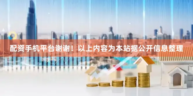 配资手机平台谢谢！以上内容为本站据公开信息整理