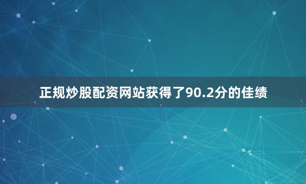 正规炒股配资网站获得了90.2分的佳绩