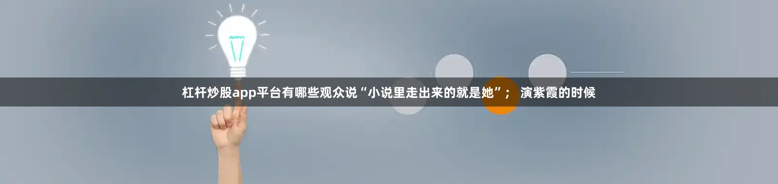 杠杆炒股app平台有哪些观众说“小说里走出来的就是她”； 演紫霞的时候
