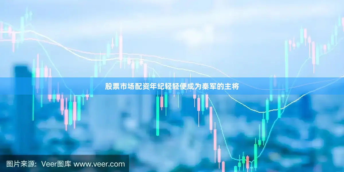 股票市场配资年纪轻轻便成为秦军的主将