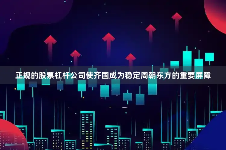 正规的股票杠杆公司使齐国成为稳定周朝东方的重要屏障