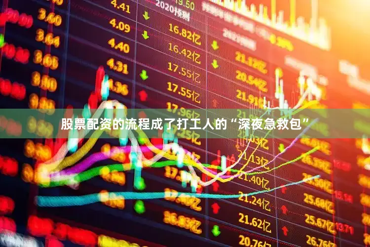 股票配资的流程成了打工人的“深夜急救包”