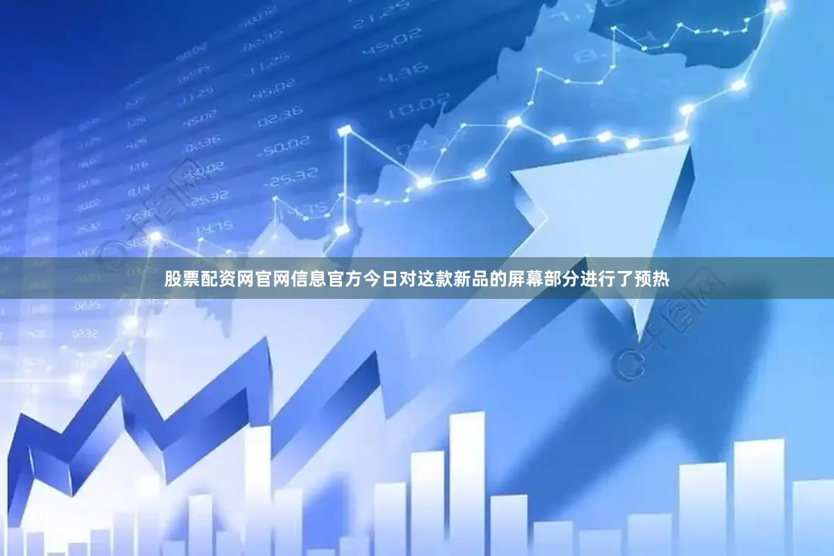 股票配资网官网信息官方今日对这款新品的屏幕部分进行了预热