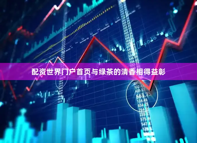 配资世界门户首页与绿茶的清香相得益彰