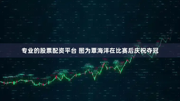 专业的股票配资平台 　　图为覃海洋在比赛后庆祝夺冠