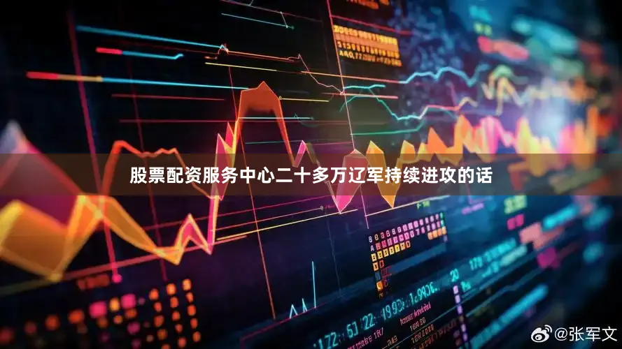 股票配资服务中心二十多万辽军持续进攻的话