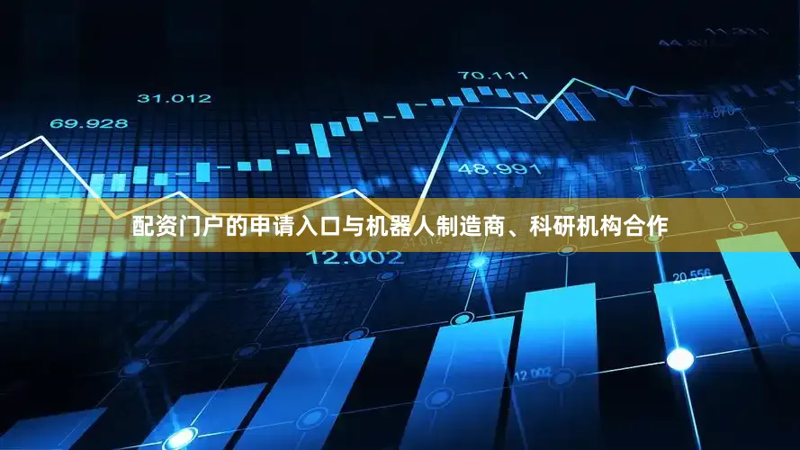 配资门户的申请入口与机器人制造商、科研机构合作