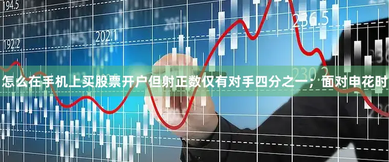 怎么在手机上买股票开户但射正数仅有对手四分之一；面对申花时