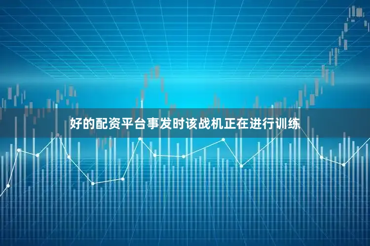 好的配资平台事发时该战机正在进行训练