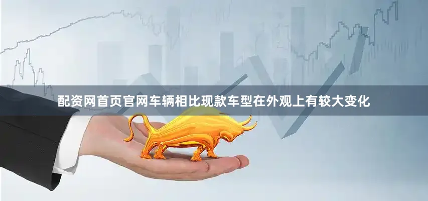 配资网首页官网车辆相比现款车型在外观上有较大变化