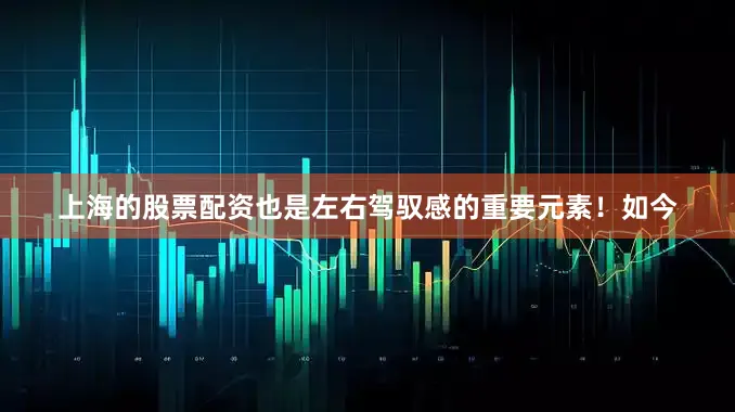 上海的股票配资也是左右驾驭感的重要元素！如今