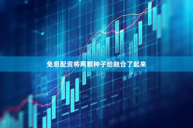 免息配资将两颗种子给融合了起来