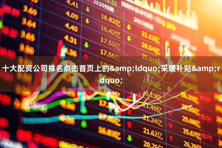 十大配资公司排名点击首页上的&ldquo;采暖补贴&rdquo;