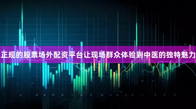 正规的股票场外配资平台让现场群众体验到中医的独特魅力