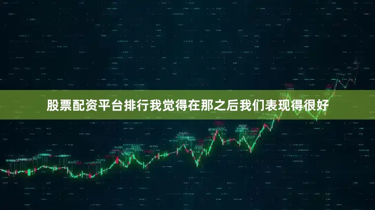股票配资平台排行我觉得在那之后我们表现得很好